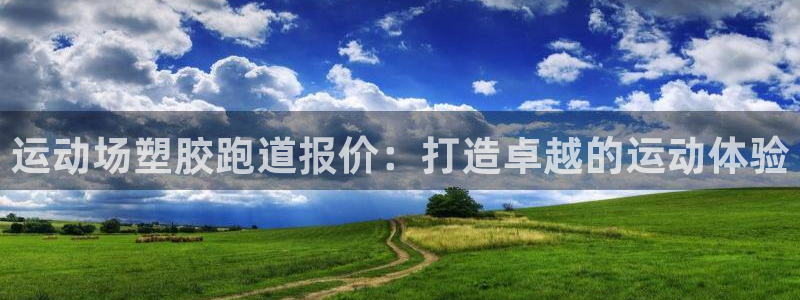 尊龙凯时v7要冲多少：运动场塑胶跑道报价：打造卓越的运动体验