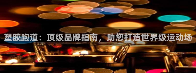 尊龙AG旗舰厅app下载：塑胶跑道：顶级品牌指南，助您打造世界级运动场