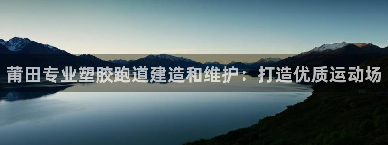 尊龙平台有谁玩过：莆田专业塑胶跑道建造和维护：打造优