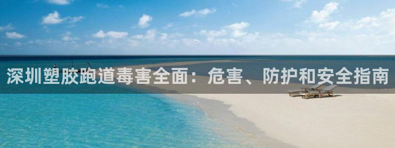 尊龙现金一下S选来就送38：深圳塑胶跑道毒害全面：危害、防护和安全指南