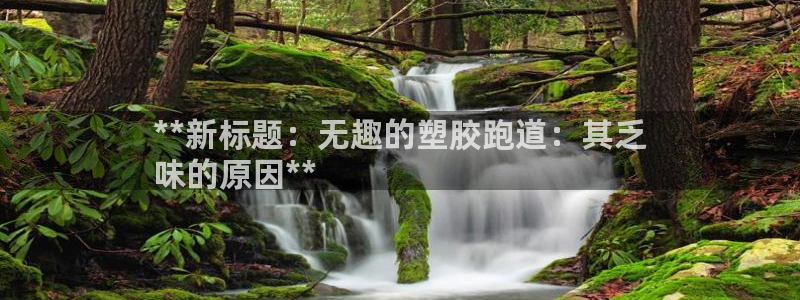 ag尊龙凯时集团：**新标题：无趣的塑胶跑道：其乏
