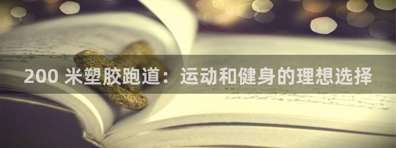 尊龙凯时怎么注销账号：200 米塑胶跑道：运动和健身的理想选择