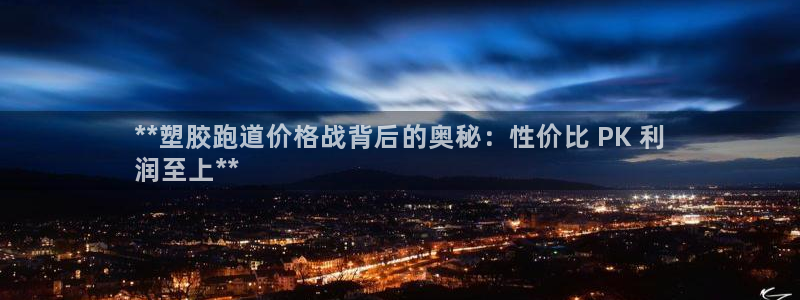 尊龙人生就是博：**塑胶跑道价格战背后的奥秘：性价比