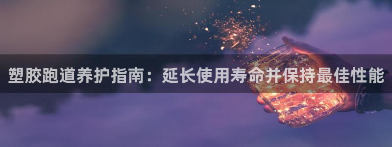 尊龙网址是选访问zd207：塑胶跑道养护指南：延长使