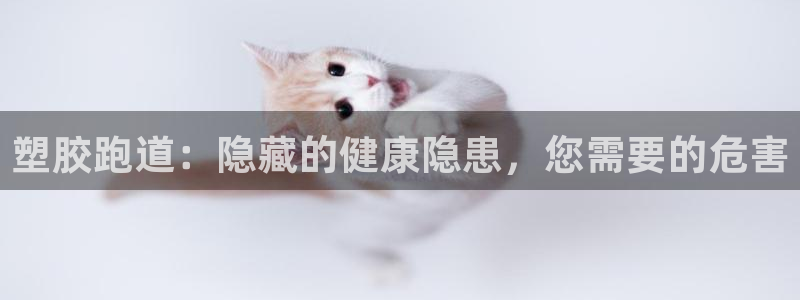 尊龙凯时是不是合法：塑胶跑道：隐藏的健康隐患，您需要的危害