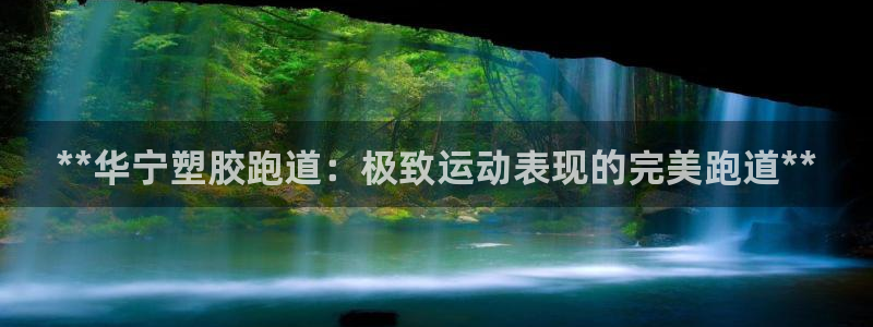 尊龙凯时 人生就是搏：**华宁塑胶跑道：极致运动表现的完美跑道**