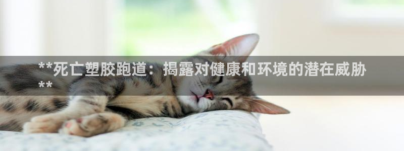 尊龙最经典的三个角色：**死亡塑胶跑道：揭露对健康和