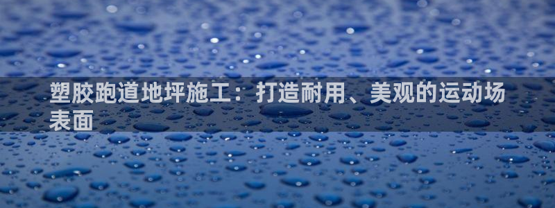 尊龙游戏中心：塑胶跑道地坪施工：打造耐用、美观的运动场
表面