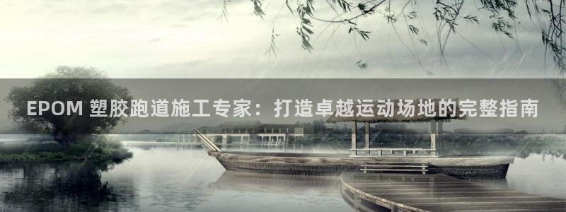 z6com尊龙凯时：EPOM 塑胶跑道施工专家：打造卓越运动场地的完整指南
