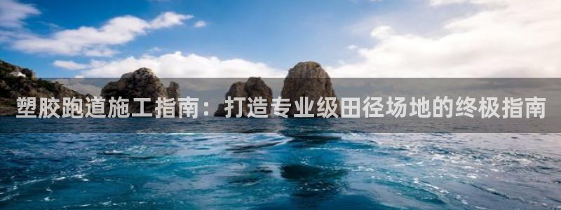 尊龙凯时凯发官网：塑胶跑道施工指南：打造专业级田径场地的终极指南