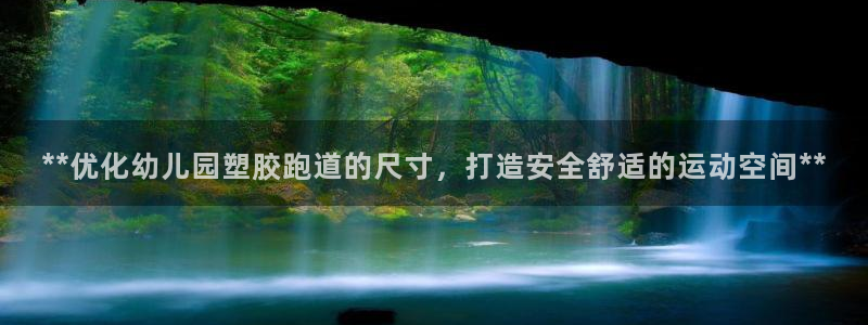 尊龙凯时官网网址：**优化幼儿园塑胶跑道的尺寸，打造安全舒适的运动空间**