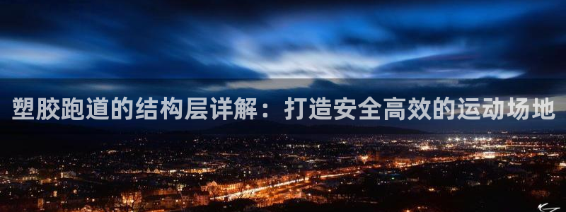 凯时旗舰厅App下载：塑胶跑道的结构层详解：打造安全高效的运动场地