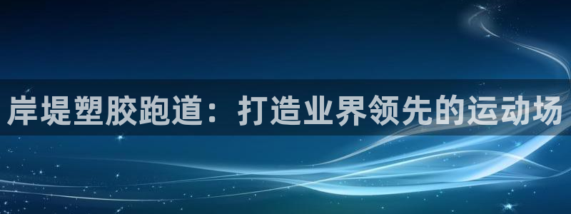 尊龙人生就是博l：岸堤塑胶跑道：打造业界领先的运动场
