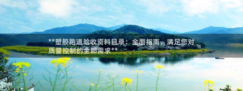 尊龙凯时ag旗舰厅官：**塑胶跑道验收资料目录：全面