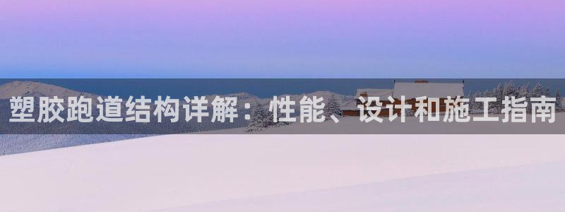尊龙现金推荐ag发财网：塑胶跑道结构详解：性能、设计和施工指南