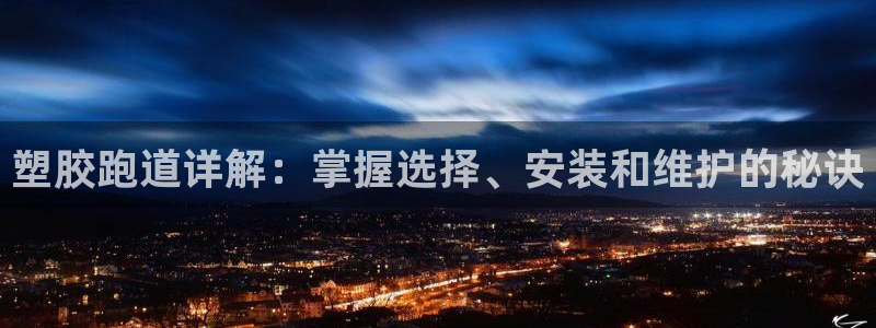 尊龙凯时手机版·(中国)官方网站：塑胶跑道详解：掌握选择、安