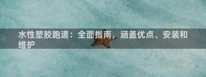 尊龙凯时家居是品牌吗：水性塑胶跑道：全面指南，涵盖优点、安装