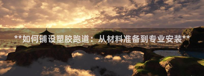 尊龙凯时网站登录：**如何铺设塑胶跑道：从材料准备到