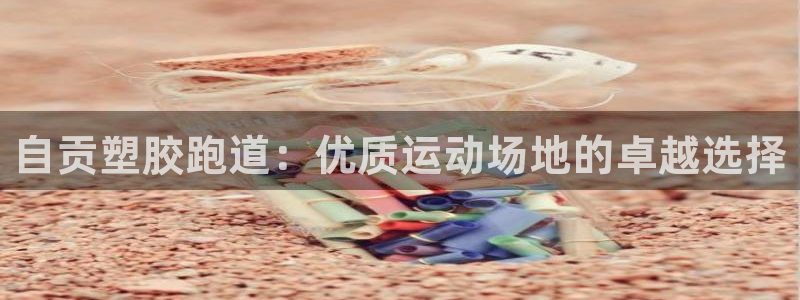 尊龙凯时：自贡塑胶跑道：优质运动场地的卓越选择