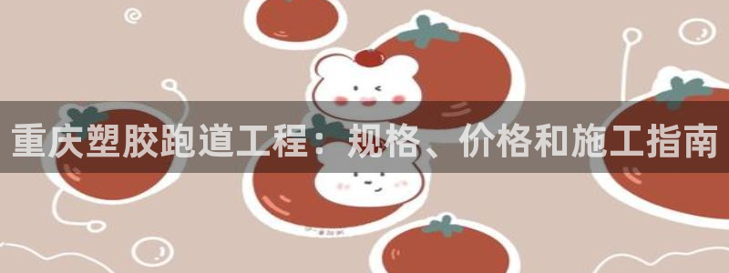 z6com尊龙凯时百家乐：重庆塑胶跑道工程：规格、价