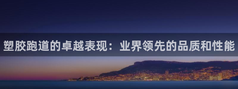 尊龙凯时 - 人生就是搏!提款怎么样：塑胶跑道的卓越
