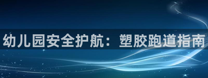 z6com尊龙凯时：幼儿园安全护航：塑胶跑道指南