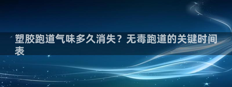 尊龙凯时网站怎么样：塑胶跑道气味多久消失？无毒跑道的