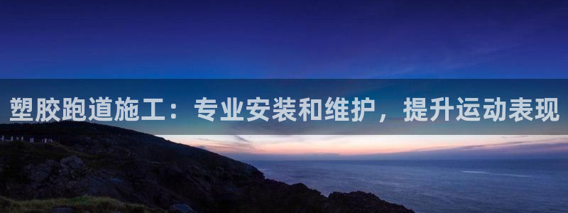 尊龙人生就是博旧版现金娱乐一下：塑胶跑道施工：专业安
